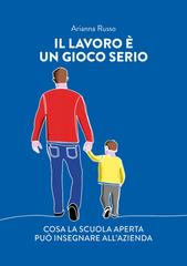 Arianna Russo – Il lavoro è un gioco serio. Cosa la scuola aperta può insegnare all’azienda (2025)