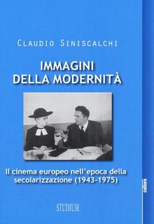Claudio Siniscalchi - Immagini della modernità. Il cinema europeo nell'epoca della secolarizzazione [1943-1975] (2016))