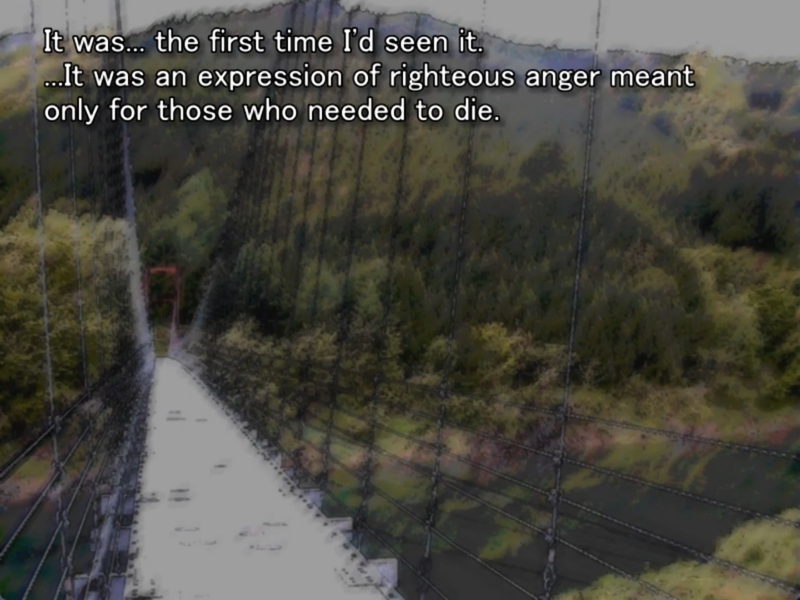 still image from the original higurashi visual novel. A bridge is pictured. Keiichi thinks to himself: “ It was... the first time I'd seen it.
...It was an expression of righteous anger meant only for those who needed to die.”