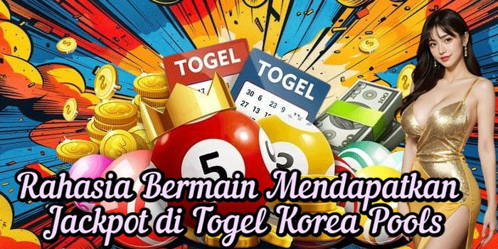 Rahasia Bermain Mendapatkan Jackpot di Togel Korea Pools
