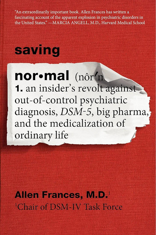 An Insider&rsquo;s Revolt Against out-of-Control Psychiatric Diagnosis, DSM-5, Big Pharma, and the Medicalization of Ordinary Life