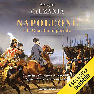 Sergio Valzania - Napoleone e la guardia imperiale (2021) (mp3 - 128 kbps)
