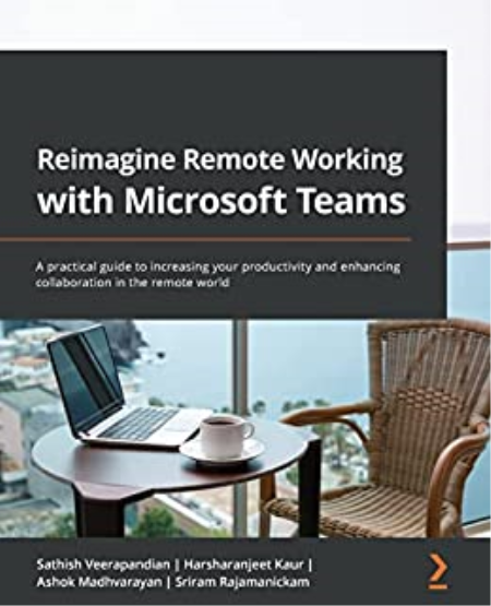Reimagine Remote Working with Microsoft Teams: A practical guide to increasing your productivity and enhancing collaboration