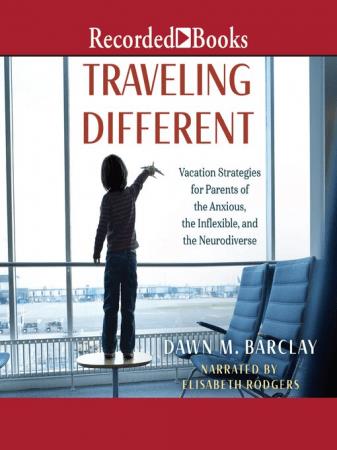 Traveling Different Vacation Strategies for Parents of the Anxious, the Inflexible, and the Neurodiverse  (Audiobook)