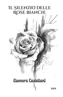 Eleonora Castellani - Il silenzio delle rose bianche (2022)
