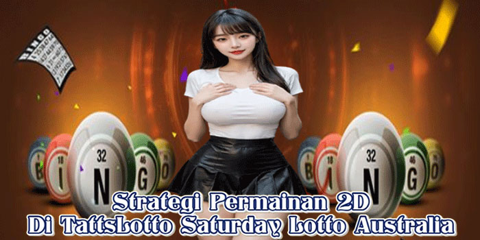 Strategi Permainan 2D Di TattsLotto Saturday Lotto Australia