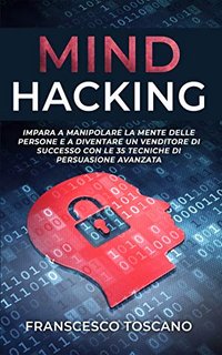 Francesco Toscano Mind Hacking Impara A Manipolare La Mente Delle Persone E A Diventare Un Venditore Di Successo Con Le 35 Tecniche Di Manipolazione Avanzata Hawk Legend Download
