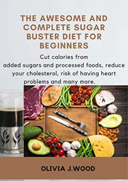 The Awesome And Complete Sugar Buster Diet For Beginners: Cut calories from added sugars and processed foods