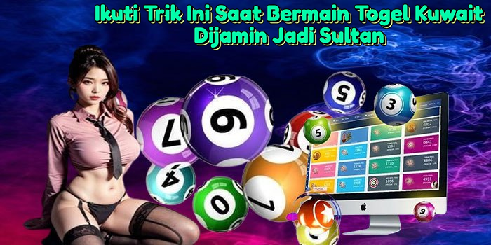 ikuti-trik-ini-saat-bermain-togel-kuwait-dijamin-jadi-sultan