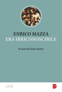 Enrico Mazza - Era irriconoscibile. Il caso di Gesù risorto (2023)