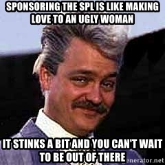 sponsoring-the-spl-is-like-making-love-to-an-ugly-woman-it-stinks-a-bit-and-you-cant-wait-to-be-out.jpg