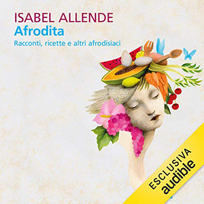 Isabel Allende - Afrodita. Racconti, ricette e altri afrodisiaci (2019) (mp3 - 128 kbps)