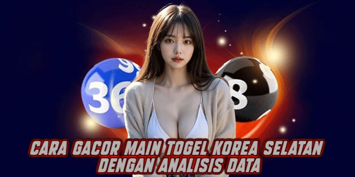 Cara Gacor Main Togel Korea Selatan dengan Analisis Data