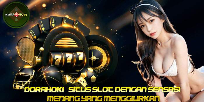DORAHOKI – Situs Slot Dengan Sensasi Menang yang Menggiurkan