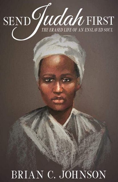 Send Judah First: The Erased Life of an Enslaved Soul by Brian C. Johnson
