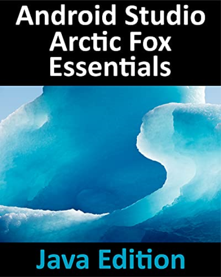 Android Studio Arctic Fox Essentials - Java Edition: Developing Android Apps Using Android Studio 2020.31 and Java