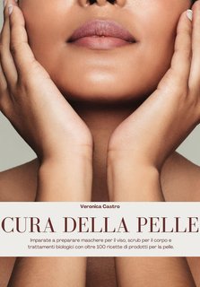 Veronica Castro - Cura della pelle. Imparate a preparare maschere per il viso, scrub per il corpo e trattamenti biologici con oltre 100 ricette di prodotti per la pelle (2024)