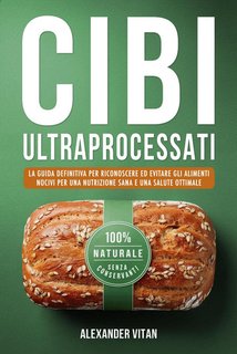Alexander Vitan - Cibi ultraprocessati. La guida definitiva per riconoscere ed evitare gli alimenti nocivi per una nutrizione sana e una salute ottimale (2024)