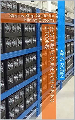 Beginner´s guide for Mining Bitcoins: Step by Step Guide for Mining Bitcoins