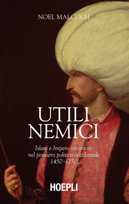 Noel Malcolm - Utili nemici. Islam e Impero ottomano nel pensiero politico occidentale (2020)