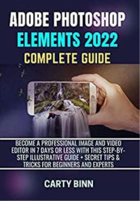 Adobe Photoshop Elements 2022 Complete Guide: Become a Professional Image and Video Editor In 7 Days