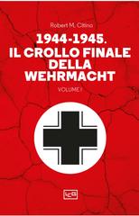 Robert M. Citino – 1944-1945. Il crollo finale della Wehramcht Vol. 1 (2024)