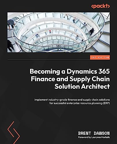 Becoming a Dynamics 365 Finance and Supply Chain Solution Architect: Implement industry-grade finance and supply chain solutions