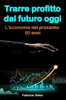 Fabricio Silva - Trarre profitto dal futuro oggi. L'economia del prossimo 50 anni (2023)