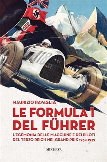 Maurizio Ravaglia - Le Formula 1 del Fuhrer. L'egemonia delle macchine e dei piloti del Terzo Reich nei Grand Prix 1934-1939 (2023)