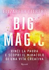 Elizabeth Gilbert – Big magic. Vinci la paura e scopri il miracolo di una vita creativa (2015)