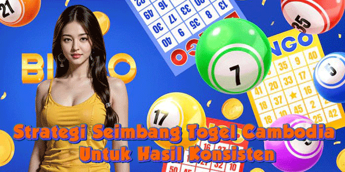 Strategi Seimbang Togel Cambodia Untuk Hasil Konsisten