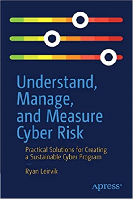 Understand, Manage, and Measure Cyber Risk: Practical Solutions for Creating a Sustainable Cyber Program