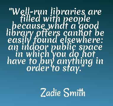 Well-run libraries are filled with people because what a good library offers cannot be easily found elsewhere: an indoor public space in which you do not have to buy anything in order to stay. - Zadie Smith