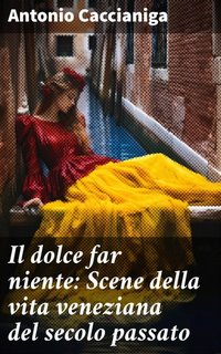 Antonio Caccianiga - Il dolce far niente: Scene della vita veneziana del secolo passato (2023)