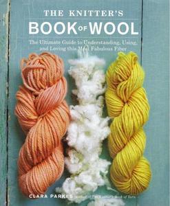 The Knitters Book of Wool: The Ultimate Guide to Understanding, Using, and Loving this Most Fabul...