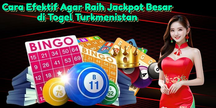 Cara Efektif Agar Raih Jackpot Besar di Togel Turkmenistan