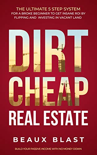 Dirt Cheap Real Estate: The Ultimate 5 Step System for a Broke Beginner to get INSANE ROI by Flipping and Investing ...