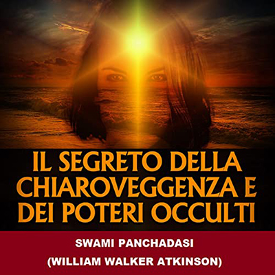 Swami Panchadasi, William Walker Atkinson - Il Segreto della Chiaroveggenza e dei Poteri occulti (2022) (mp3 - 128 kbps)