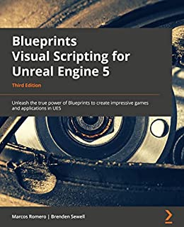 Blueprints Visual Scripting for Unreal Engine 5: Unleash the true power of Blueprints to create impressive games, 3rd Edition