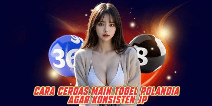 Cara Cerdas Main Togel Polandia Agar Konsisten JP
