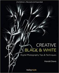 Creative Black and White: Digital Photography Tips and Techniques, 2nd Edition Creative Black and White: Digital Photography Tips and Techniques, 2nd Edition