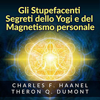 Charles F. Haanel - Gli Stupefacenti Segreti dello Yogi e del Magnetismo Personale (2020) (mp3 - 128 kbps)