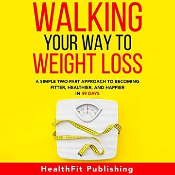Walking Your Way to Weight Loss A Simple Two-Part Approach to Becoming Fitter, Healthier, and Happier in 49 Days  [Au...