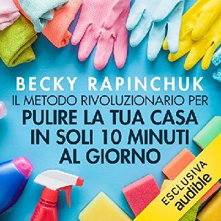 Becky Rapinchuk - Il metodo rivoluzionario per pulire la tua casa in soli 10 minuti al giorno (2020) .mp3 - 96 kbps