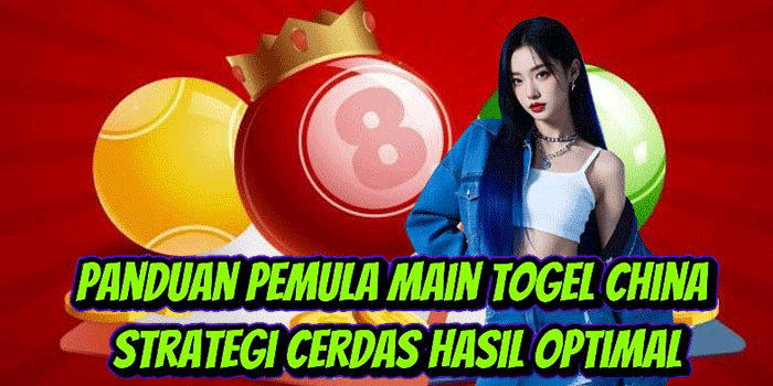 Panduan Pemula Main Togel China Strategi Cerdas Hasil Optimal