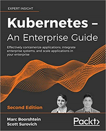Kubernetes - An Enterprise Guide: Effectively containerize applications, Second Edition