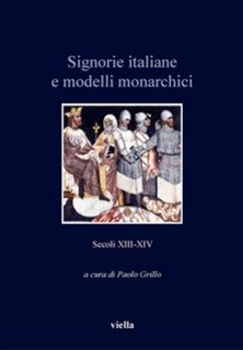 Paolo Grillo (a cura di) - Signorie italiane e modelli monarchici. Secoli XIII-XIV (2013)