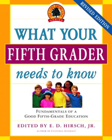 What Your Fifth Grader Needs to Know: Fundamentals of a Good Fifth-Grade Education (The Core Know...