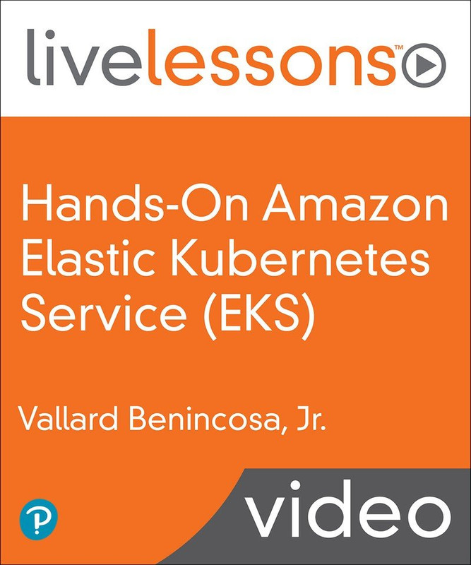 Hands-On Amazon Elastic Kubernetes Service (EKS) LiveLessons: Running Microservices Hands-On Amazon Elastic Kubernetes Service (EKS) LiveLessons: Running Microservices