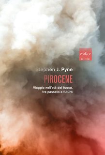 Stephen J. Pyne  - Pirocene. Viaggio nell'età del fuoco, tra passato e futuro (2022)